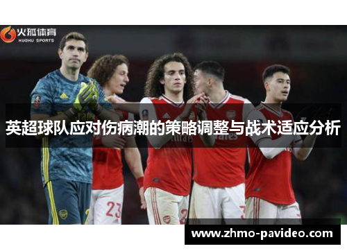 英超球队应对伤病潮的策略调整与战术适应分析