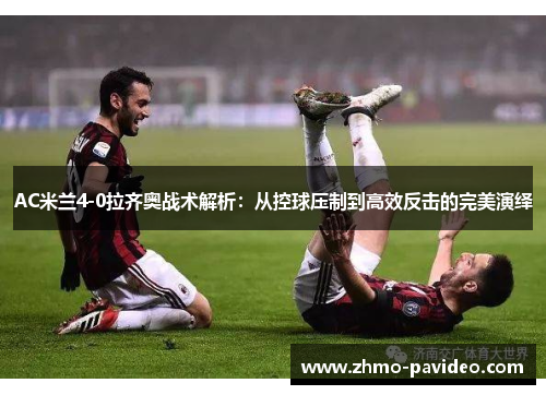 AC米兰4-0拉齐奥战术解析：从控球压制到高效反击的完美演绎