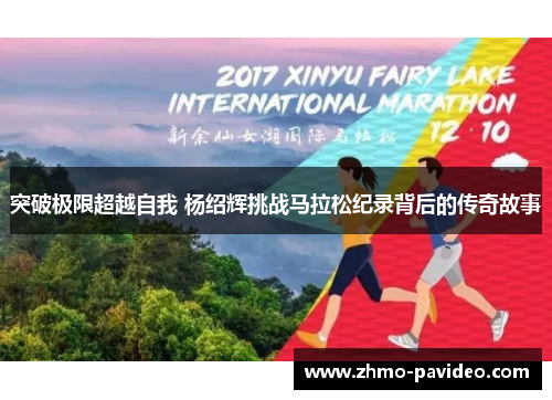 突破极限超越自我 杨绍辉挑战马拉松纪录背后的传奇故事