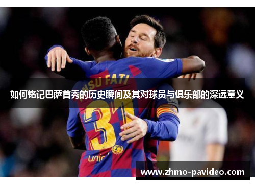 如何铭记巴萨首秀的历史瞬间及其对球员与俱乐部的深远意义