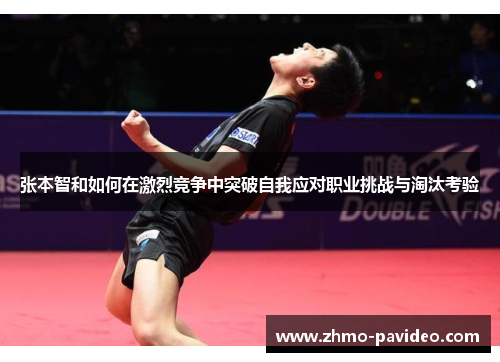 张本智和如何在激烈竞争中突破自我应对职业挑战与淘汰考验