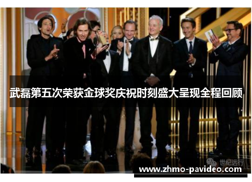 武磊第五次荣获金球奖庆祝时刻盛大呈现全程回顾
