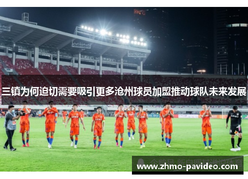 三镇为何迫切需要吸引更多沧州球员加盟推动球队未来发展