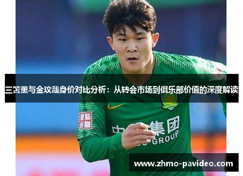 三笘薰与金玟哉身价对比分析：从转会市场到俱乐部价值的深度解读