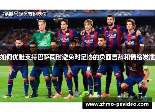 如何优雅支持巴萨同时避免对足协的负面言辞和情绪发泄