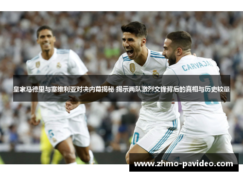 皇家马德里与塞维利亚对决内幕揭秘 揭示两队激烈交锋背后的真相与历史较量