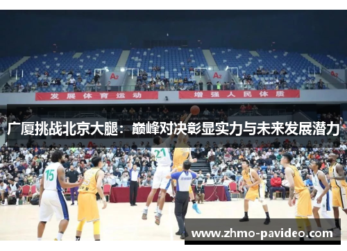 广厦挑战北京大腿：巅峰对决彰显实力与未来发展潜力