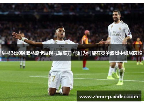 皇马3比0轻取马略卡展现冠军实力 他们为何能在竞争激烈中稳居巅峰