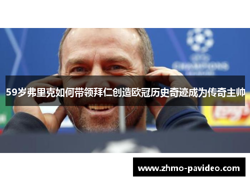 59岁弗里克如何带领拜仁创造欧冠历史奇迹成为传奇主帅