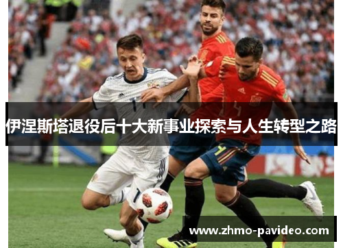 伊涅斯塔退役后十大新事业探索与人生转型之路