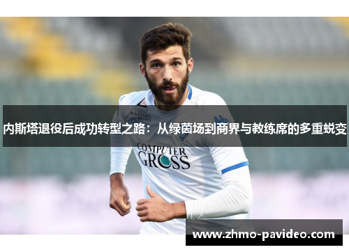 内斯塔退役后成功转型之路：从绿茵场到商界与教练席的多重蜕变
