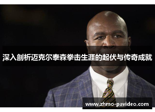 深入剖析迈克尔泰森拳击生涯的起伏与传奇成就