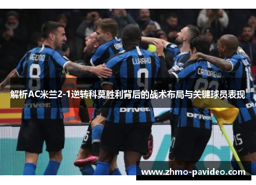 解析AC米兰2-1逆转科莫胜利背后的战术布局与关键球员表现