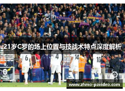 21岁C罗的场上位置与技战术特点深度解析