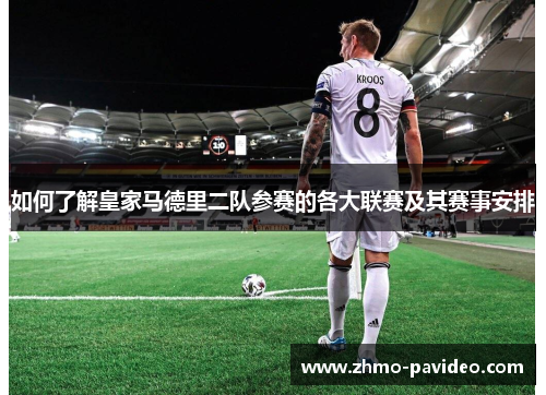 如何了解皇家马德里二队参赛的各大联赛及其赛事安排