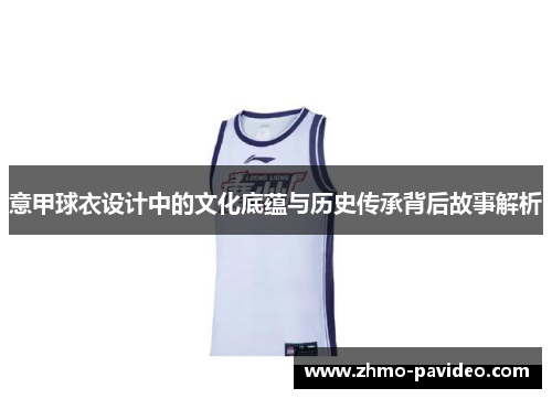 意甲球衣设计中的文化底蕴与历史传承背后故事解析