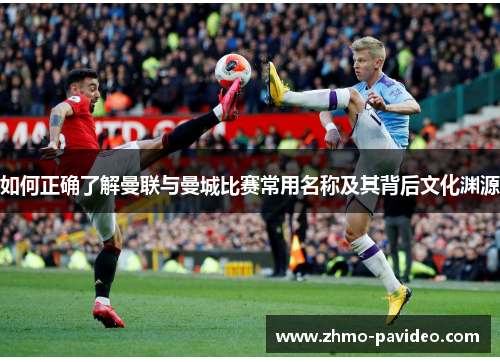 如何正确了解曼联与曼城比赛常用名称及其背后文化渊源