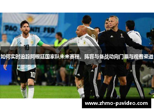 如何实时追踪阿根廷国家队未来赛程、阵容与备战动向门票与观看渠道