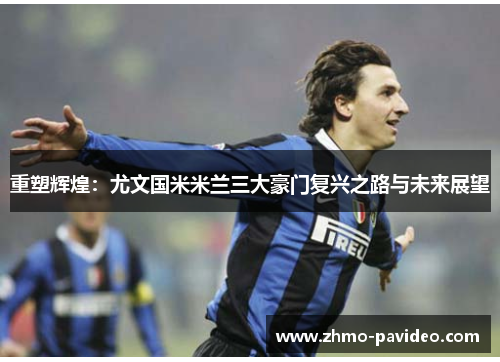 重塑辉煌:尤文国米米兰三大豪门复兴之路与未来展望