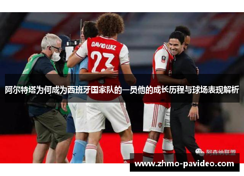 阿尔特塔为何成为西班牙国家队的一员他的成长历程与球场表现解析