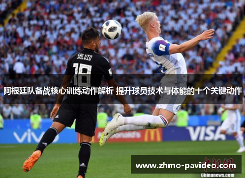 阿根廷队备战核心训练动作解析 提升球员技术与体能的十个关键动作