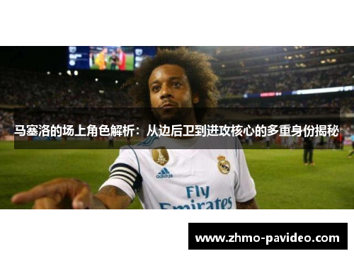 马塞洛的场上角色解析:从边后卫到进攻核心的多重身份揭秘