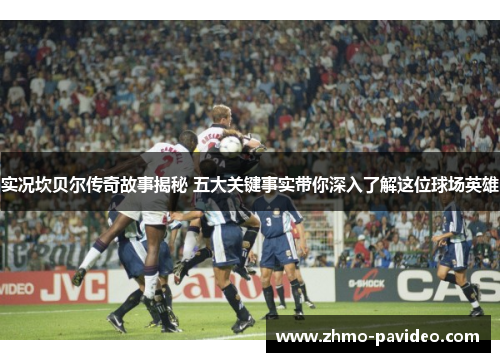 实况坎贝尔传奇故事揭秘 五大关键事实带你深入了解这位球场英雄