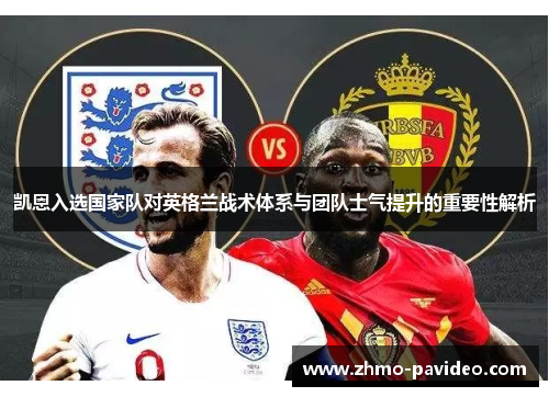 凯恩入选国家队对英格兰战术体系与团队士气提升的重要性解析