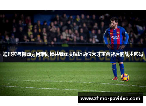 迪巴拉与梅西为何难同场共舞深度解析两位天才重叠背后的战术密码