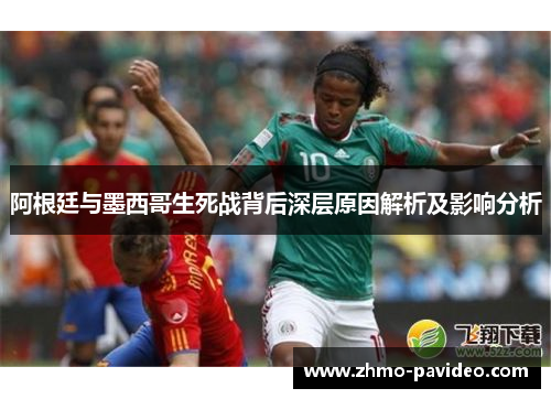 阿根廷与墨西哥生死战背后深层原因解析及影响分析