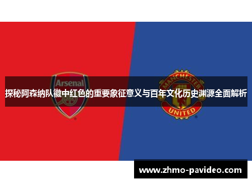 探秘阿森纳队徽中红色的重要象征意义与百年文化历史渊源全面解析
