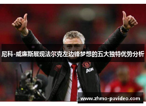 尼科-威廉斯展现法尔克左边锋梦想的五大独特优势分析