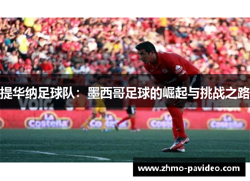 提华纳足球队：墨西哥足球的崛起与挑战之路