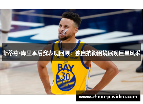 斯蒂芬·库里季后赛表现回顾：独自抗衡困境展现巨星风采