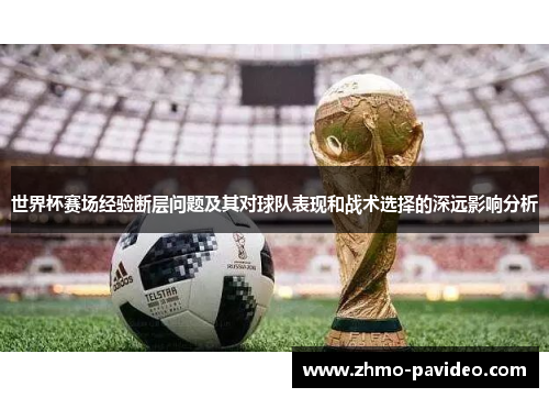 世界杯赛场经验断层问题及其对球队表现和战术选择的深远影响分析