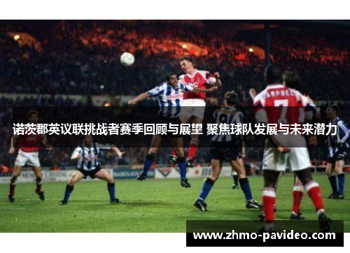 诺茨郡英议联挑战者赛季回顾与展望 聚焦球队发展与未来潜力