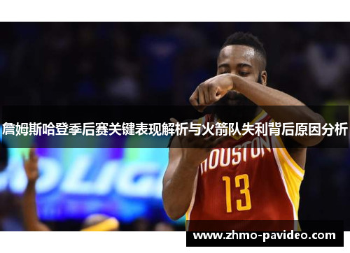 詹姆斯哈登季后赛关键表现解析与火箭队失利背后原因分析