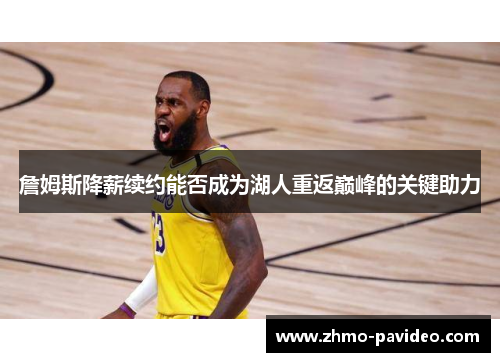 詹姆斯降薪续约能否成为湖人重返巅峰的关键助力