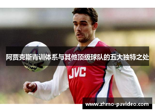 阿贾克斯青训体系与其他顶级球队的五大独特之处