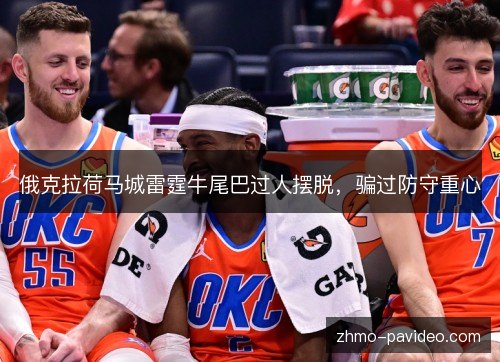 俄克拉荷马城雷霆牛尾巴过人摆脱，骗过防守重心